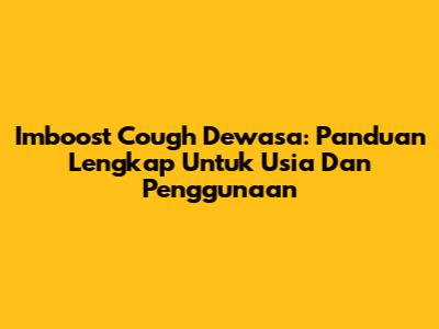 Imboost Cough Dewasa: Panduan Lengkap Untuk Usia Dan Penggunaan