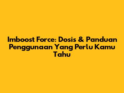Imboost Force: Dosis & Panduan Penggunaan Yang Perlu Kamu Tahu