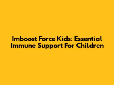 Imboost Force Kids: Essential Immune Support For Children