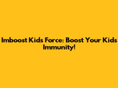 Imboost Kids Force: Boost Your Kid's Immunity!