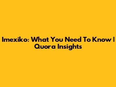 Imexiko: What You Need To Know | Quora Insights