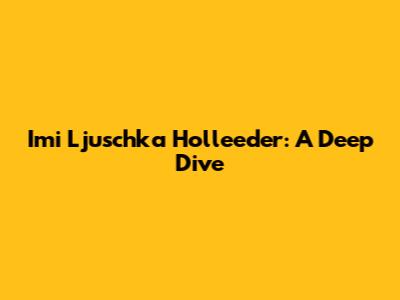 Imi Ljuschka Holleeder: A Deep Dive