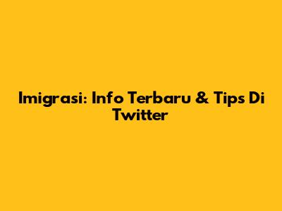Imigrasi: Info Terbaru & Tips Di Twitter