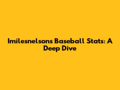Imilesnelson's Baseball Stats: A Deep Dive