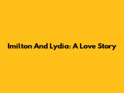 Imilton And Lydia: A Love Story