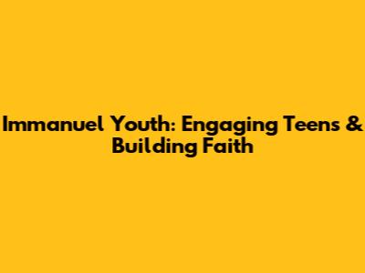 Immanuel Youth: Engaging Teens & Building Faith