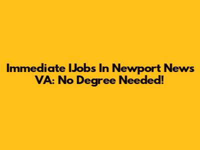 Immediate IJobs In Newport News VA: No Degree Needed!