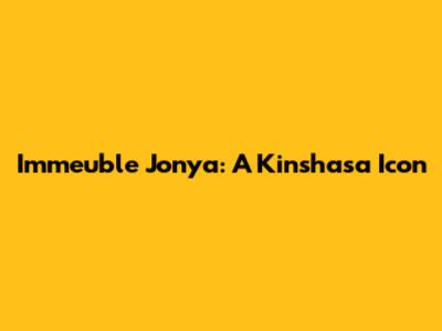 Immeuble Jonya: A Kinshasa Icon