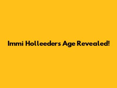 Immi Holleeder's Age Revealed!