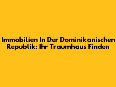 Immobilien In Der Dominikanischen Republik: Ihr Traumhaus Finden