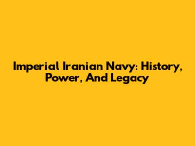 Imperial Iranian Navy: History, Power, And Legacy