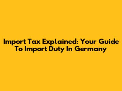 Import Tax Explained: Your Guide To Import Duty In Germany