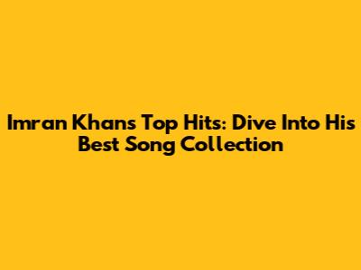 Imran Khan's Top Hits: Dive Into His Best Song Collection