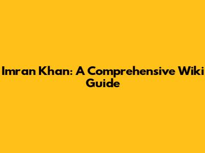 Imran Khan: A Comprehensive Wiki Guide