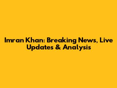 Imran Khan: Breaking News, Live Updates & Analysis
