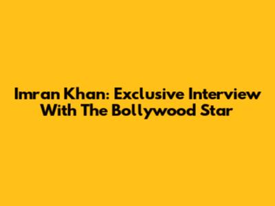 Imran Khan: Exclusive Interview With The Bollywood Star