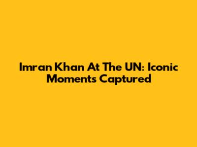 Imran Khan At The UN: Iconic Moments Captured