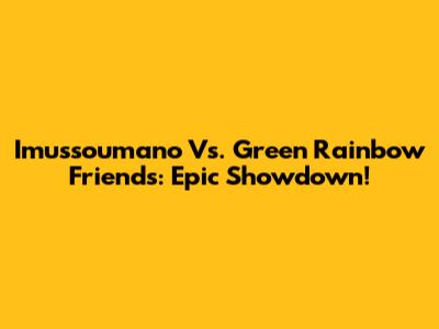 Imussoumano Vs. Green Rainbow Friends: Epic Showdown!