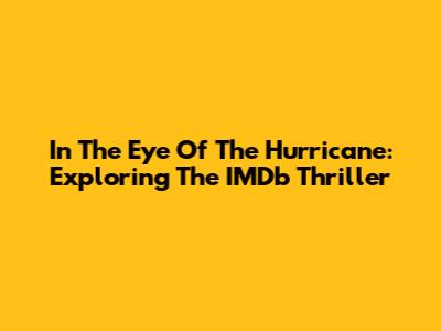 In The Eye Of The Hurricane: Exploring The IMDb Thriller