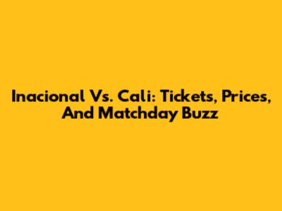 Inacional Vs. Cali: Tickets, Prices, And Matchday Buzz