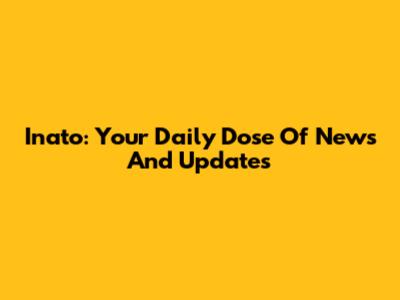 Inato: Your Daily Dose Of News And Updates