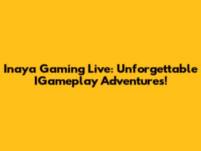 Inaya Gaming Live: Unforgettable IGameplay Adventures!