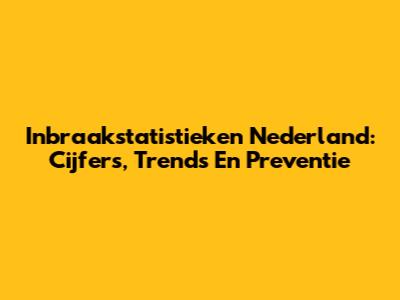 Inbraakstatistieken Nederland: Cijfers, Trends En Preventie