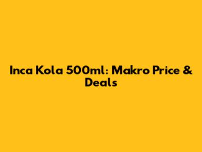 Inca Kola 500ml: Makro Price & Deals