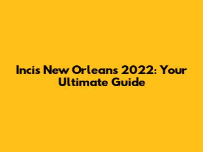 Incis New Orleans 2022: Your Ultimate Guide