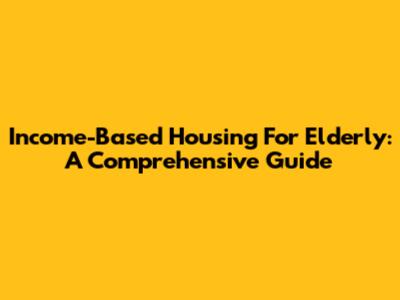Income-Based Housing For Elderly: A Comprehensive Guide