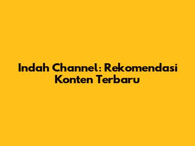Indah Channel: Rekomendasi Konten Terbaru
