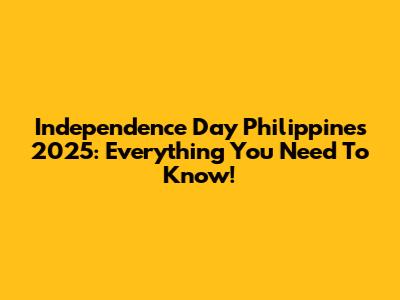 Independence Day Philippines 2025: Everything You Need To Know!