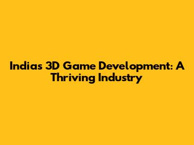 India's 3D Game Development: A Thriving Industry