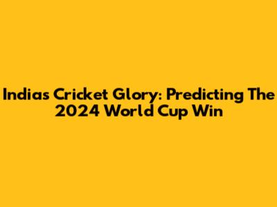 India's Cricket Glory: Predicting The 2024 World Cup Win