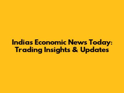 India's Economic News Today: Trading Insights & Updates