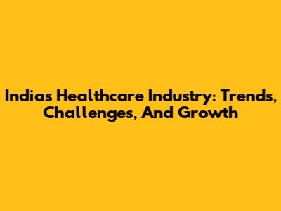 India's Healthcare Industry: Trends, Challenges, And Growth
