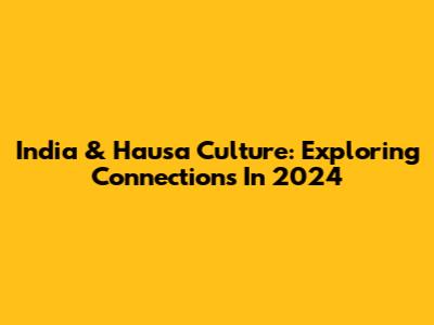 India & Hausa Culture: Exploring Connections In 2024