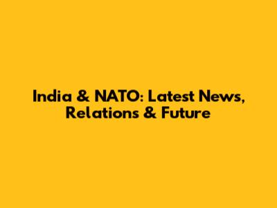 India & NATO: Latest News, Relations & Future