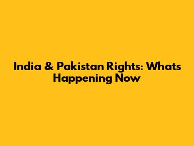 India & Pakistan Rights: What's Happening Now