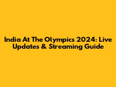 India At The Olympics 2024: Live Updates & Streaming Guide