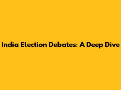India Election Debates: A Deep Dive