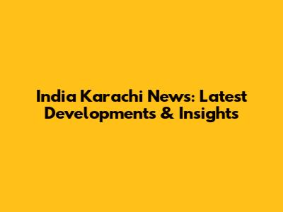 India Karachi News: Latest Developments & Insights
