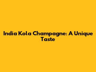 India Kola Champagne: A Unique Taste