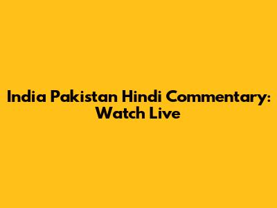 India Pakistan Hindi Commentary: Watch Live