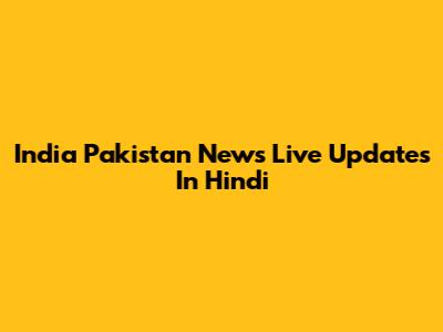 India Pakistan News Live Updates In Hindi