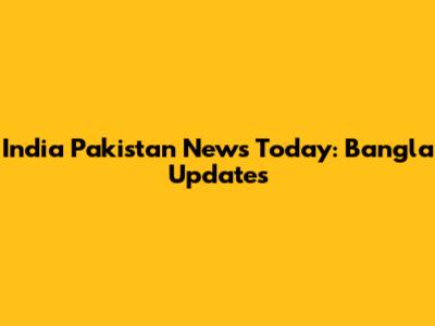 India Pakistan News Today: Bangla Updates