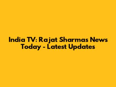 India TV: Rajat Sharma's News Today - Latest Updates