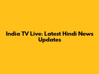 India TV Live: Latest Hindi News Updates