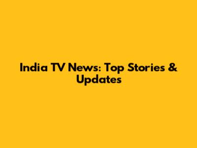 India TV News: Top Stories & Updates