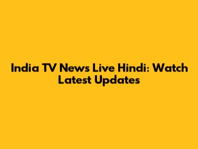 India TV News Live Hindi: Watch Latest Updates